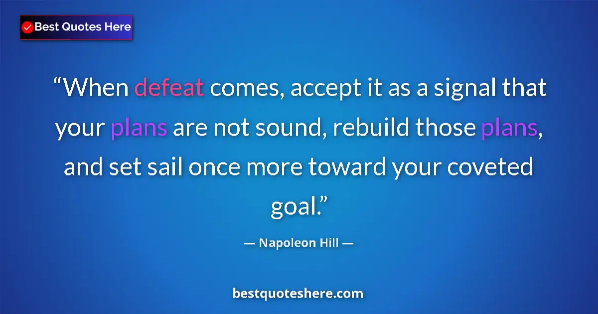 Quote by Napoleon Hill: When defeat comes, accept it as a signal that your plans are not sound, rebuild those plans, and set...