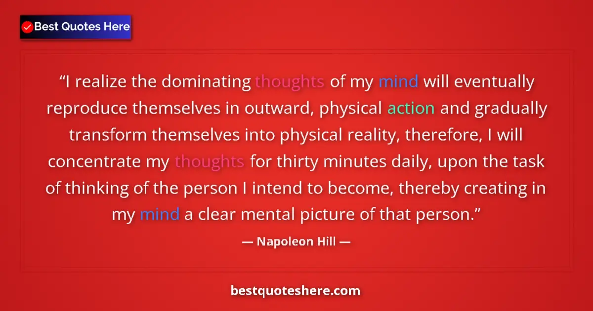 Quote by Napoleon Hill: I realize the dominating thoughts of my mind will eventually reproduce themselves in outward, physic...