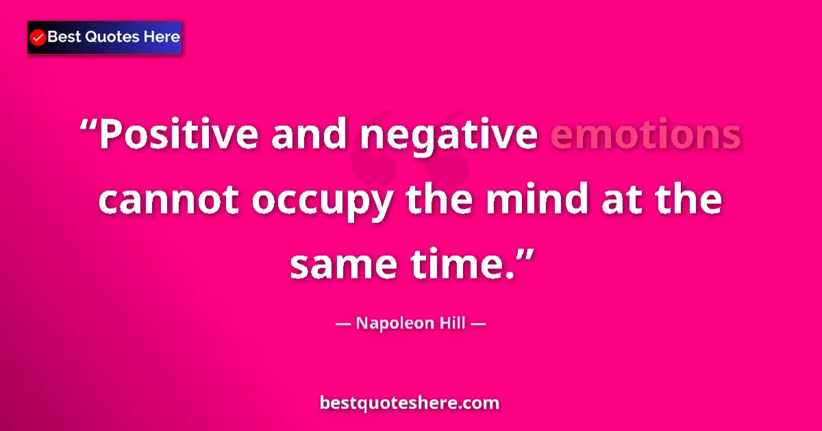 Quote by Napoleon Hill: Positive and negative emotions cannot occupy the mind at the same time....
