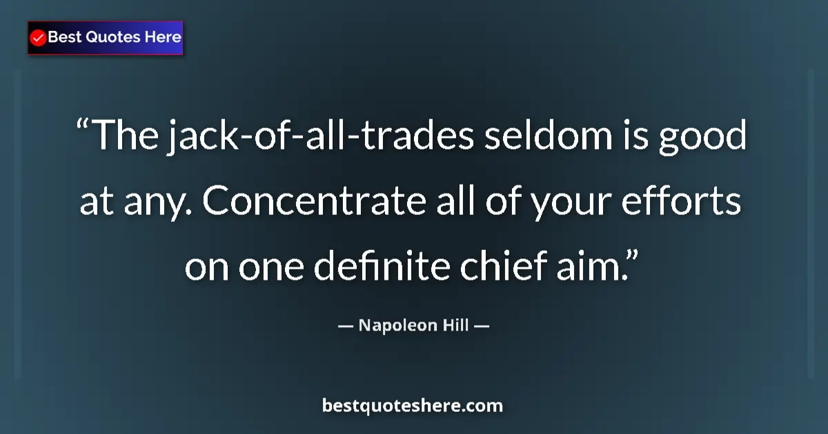 Quote by Napoleon Hill: The jack-of-all-trades seldom is good at any. Concentrate all of your efforts on one definite chief ...