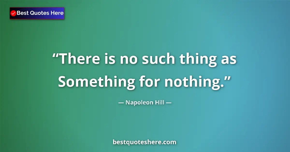 Quote by Napoleon Hill: There is no such thing as Something for nothing....