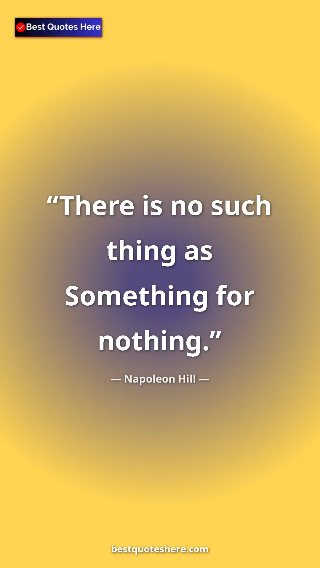 Napoleon Hill Quote Card: "There is no such thing as Something for nothing." Pinterest quote poster by Napoleon Hill: "There is no such thing as Something for nothing."