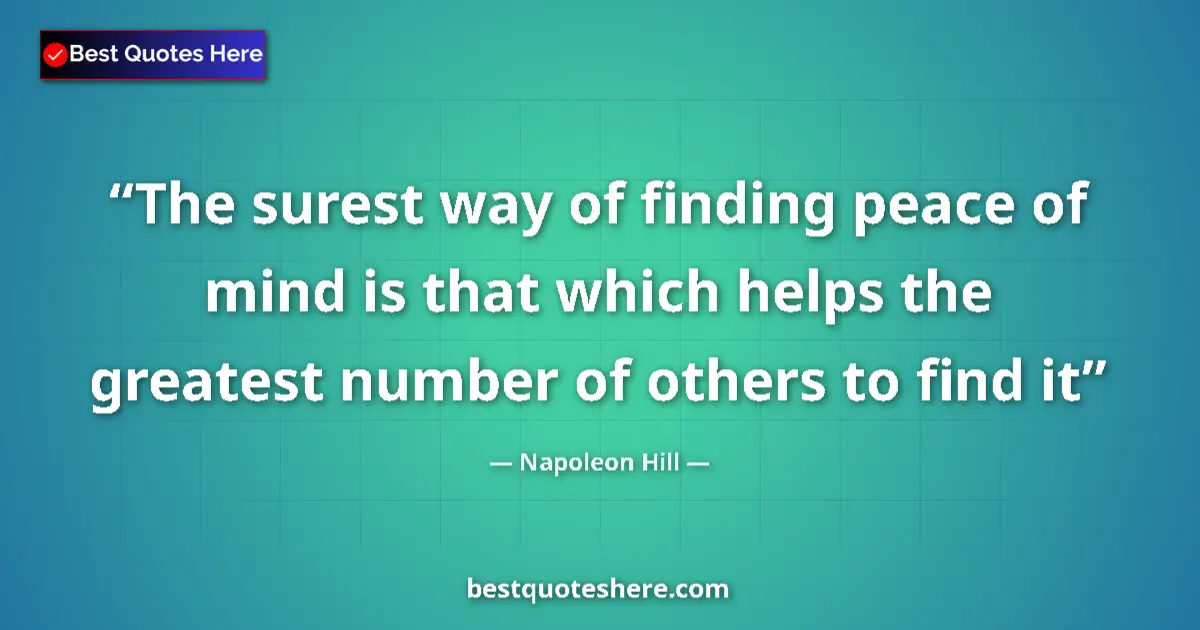 Quote by Napoleon Hill: The surest way of finding peace of mind is that which helps the greatest number of others to find it...