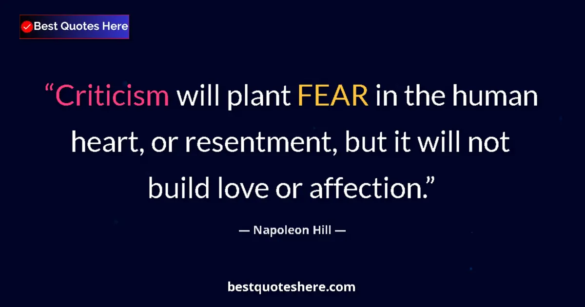 Image for the quote by Napoleon Hill: Criticism will plant FEAR in the human heart, or resentment, but it will not build love or affection...