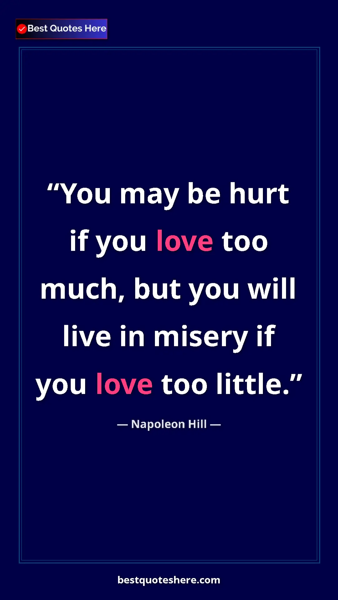 Napoleon Hill Quote Card: "You may be hurt if you love too much, but you will live in..." Pinterest quote poster by Napoleon Hill: "You may be hurt if you love too much, but you will live in..."