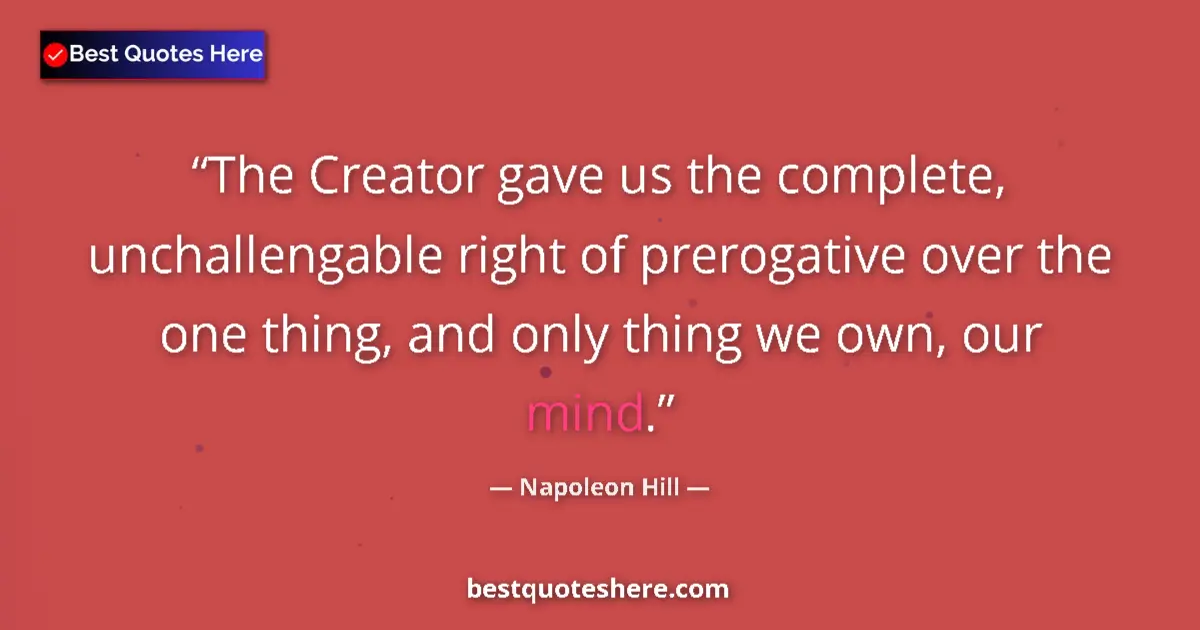 Napoleon Hill Quote: "The Creator gave us the complete, unchallengable right of..." Napoleon Hill quote: "The Creator gave us the complete, unchallengable right of..."