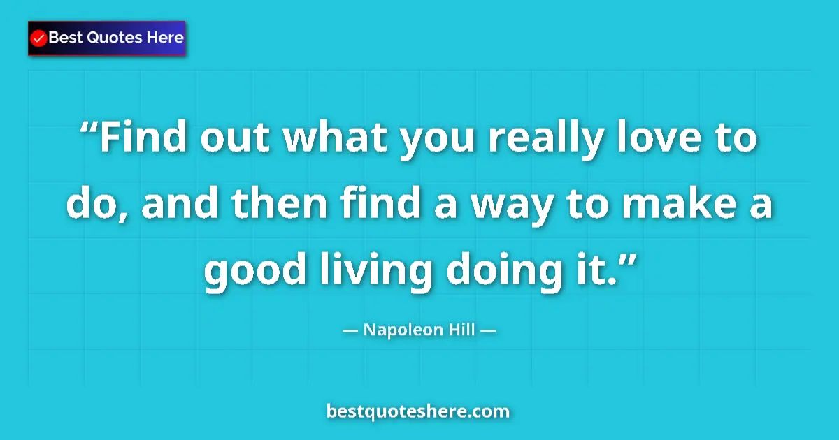 Napoleon Hill Quote: "Find out what you really love to do, and then find a way to..." Napoleon Hill quote: "Find out what you really love to do, and then find a way to..."