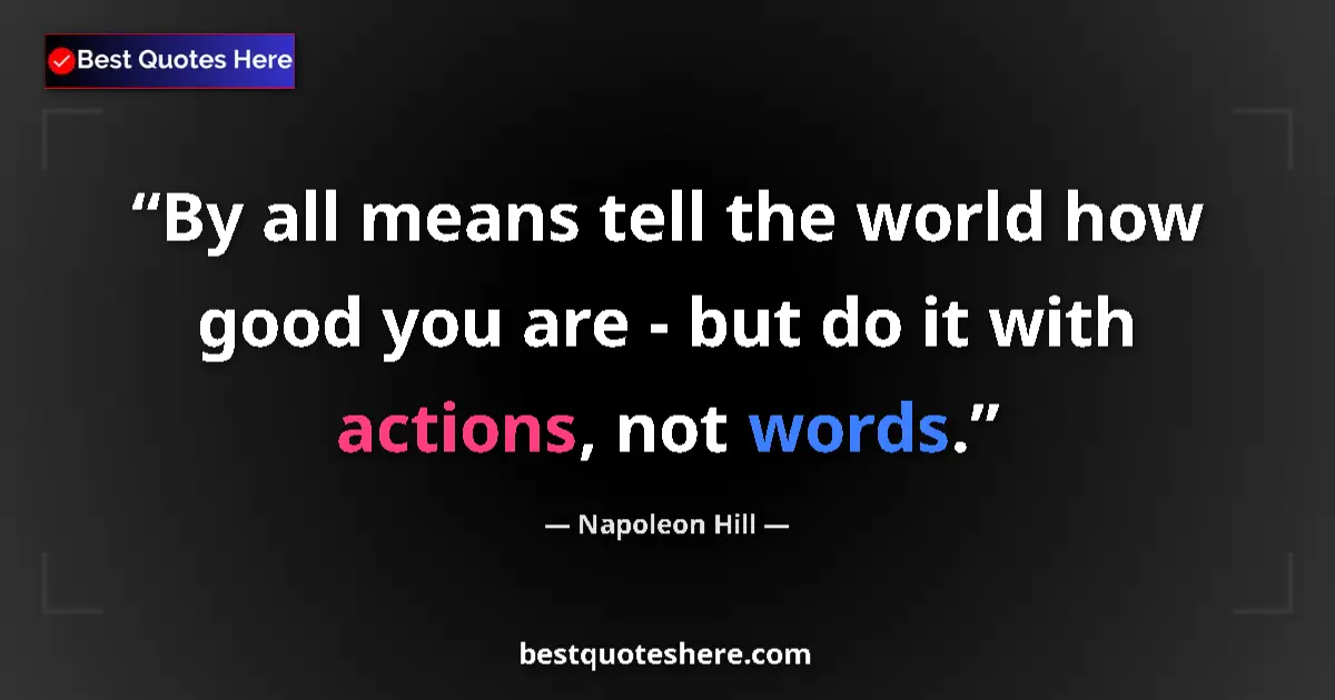 Quote by Napoleon Hill: By all means tell the world how good you are - but do it with actions, not words....