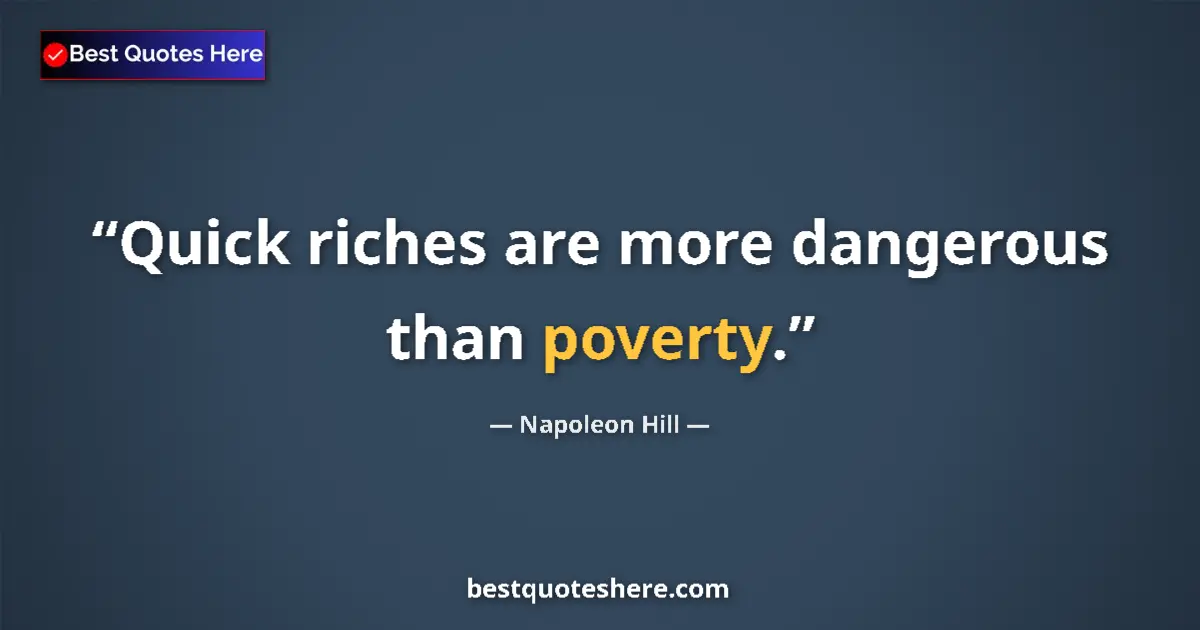 Quote by Napoleon Hill: Quick riches are more dangerous than poverty.