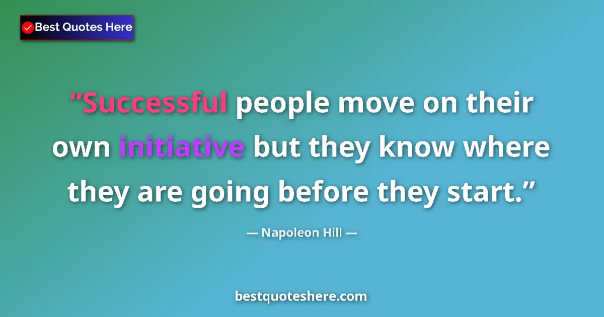 Quote by Napoleon Hill: Successful people move on their own initiative but they know where they are going before they start....