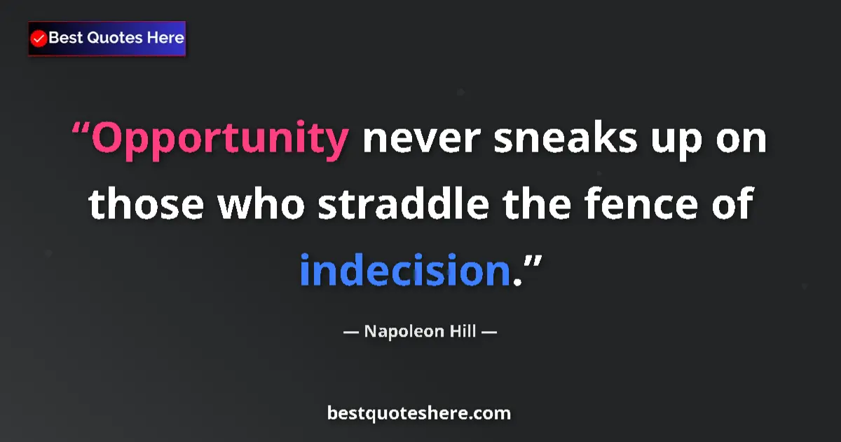 Quote by Napoleon Hill: Opportunity never sneaks up on those who straddle the fence of indecision....
