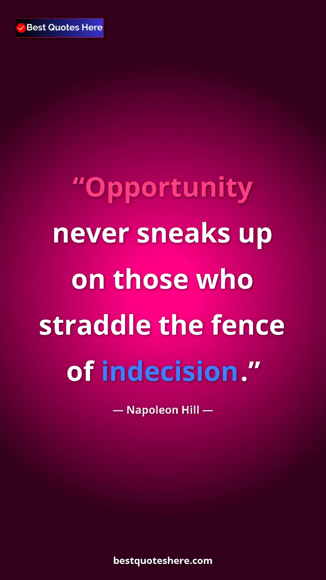 Napoleon Hill Quote Card: "Opportunity never sneaks up on those who straddle the fence..." Pinterest quote poster by Napoleon Hill: "Opportunity never sneaks up on those who straddle the fence..."