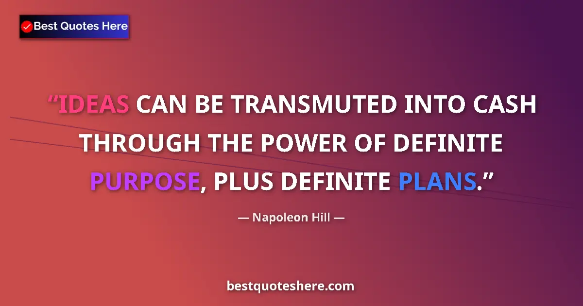 Quote by Napoleon Hill: IDEAS CAN BE TRANSMUTED INTO CASH THROUGH THE POWER OF DEFINITE PURPOSE, PLUS DEFINITE PLANS....