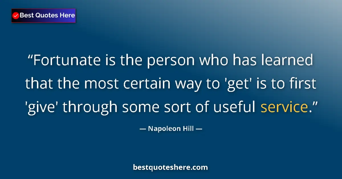 Quote by Napoleon Hill: Fortunate is the person who has learned that the most certain way to 'get' is to first 'give' throug...