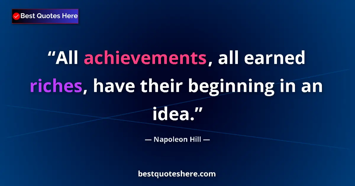Quote by Napoleon Hill: All achievements, all earned riches, have their beginning in an idea....