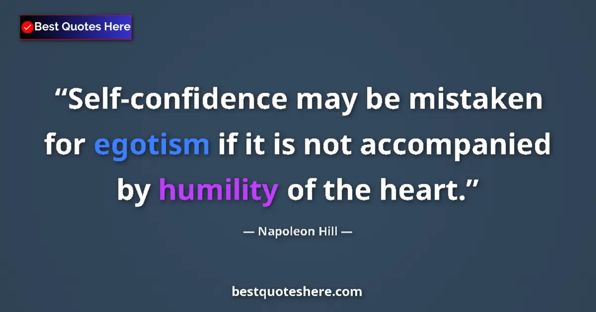 Quote by Napoleon Hill: Self-confidence may be mistaken for egotism if it is not accompanied by humility of the heart....