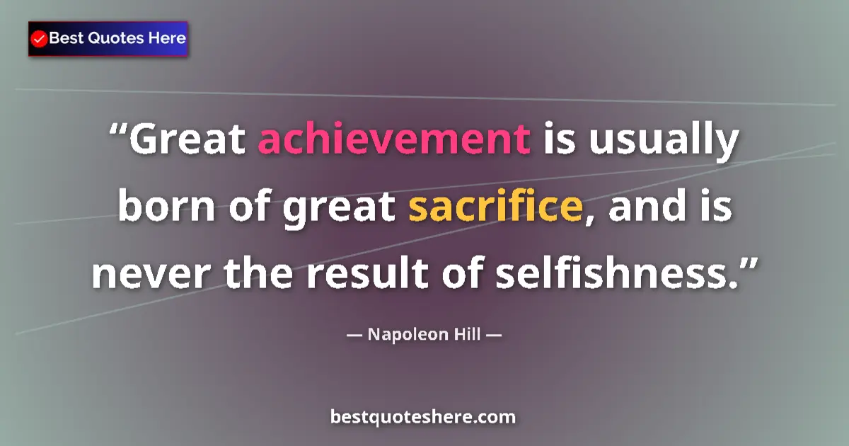 Quote by Napoleon Hill: Great achievement is usually born of great sacrifice, and is never the result of selfishness....