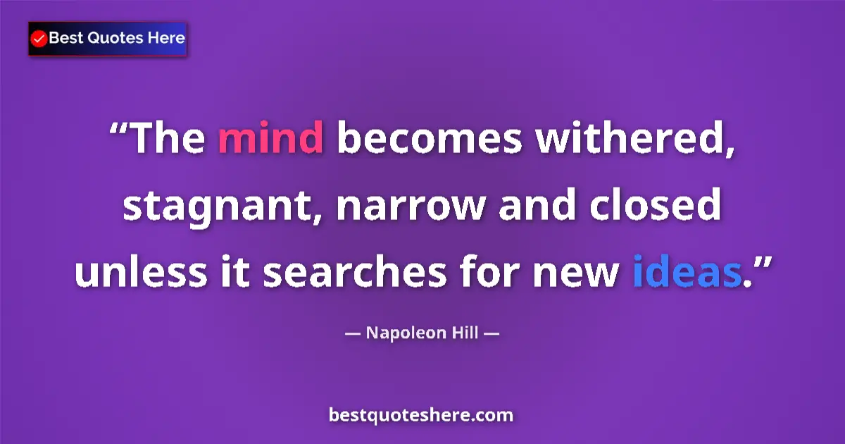 Quote by Napoleon Hill: The mind becomes withered, stagnant, narrow and closed unless it searches for new ideas....