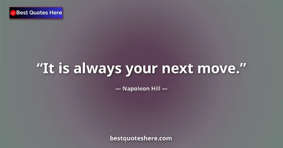Napoleon Hill Quote: "It is always your next move." Napoleon Hill quote: "It is always your next move."