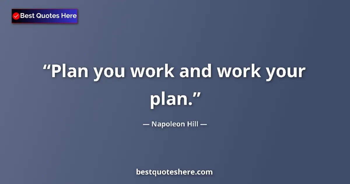 Quote by Napoleon Hill: Plan you work and work your plan....