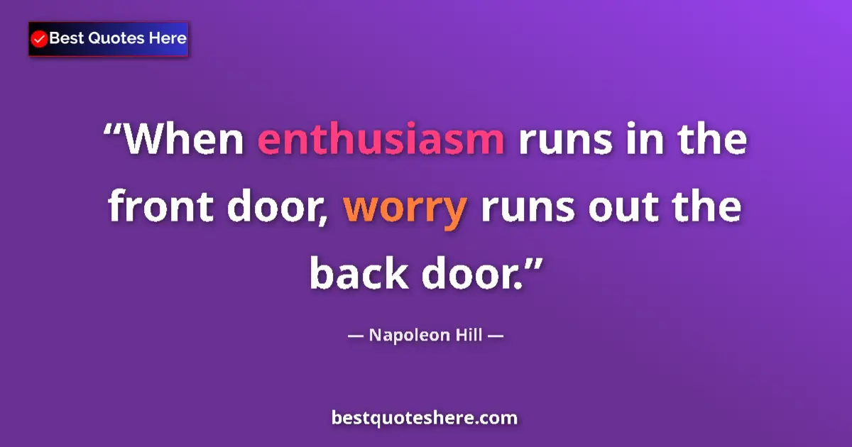 Quote by Napoleon Hill: When enthusiasm runs in the front door, worry runs out the back door....