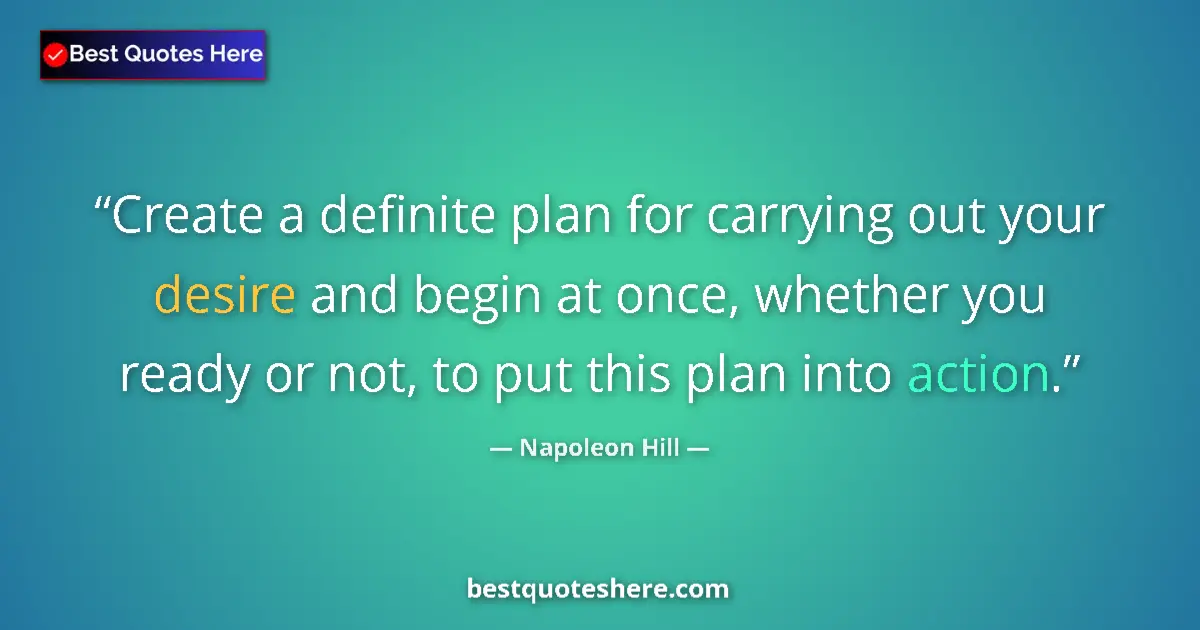 Quote by Napoleon Hill: Create a definite plan for carrying out your desire and begin at once, whether you ready or not, to ...
