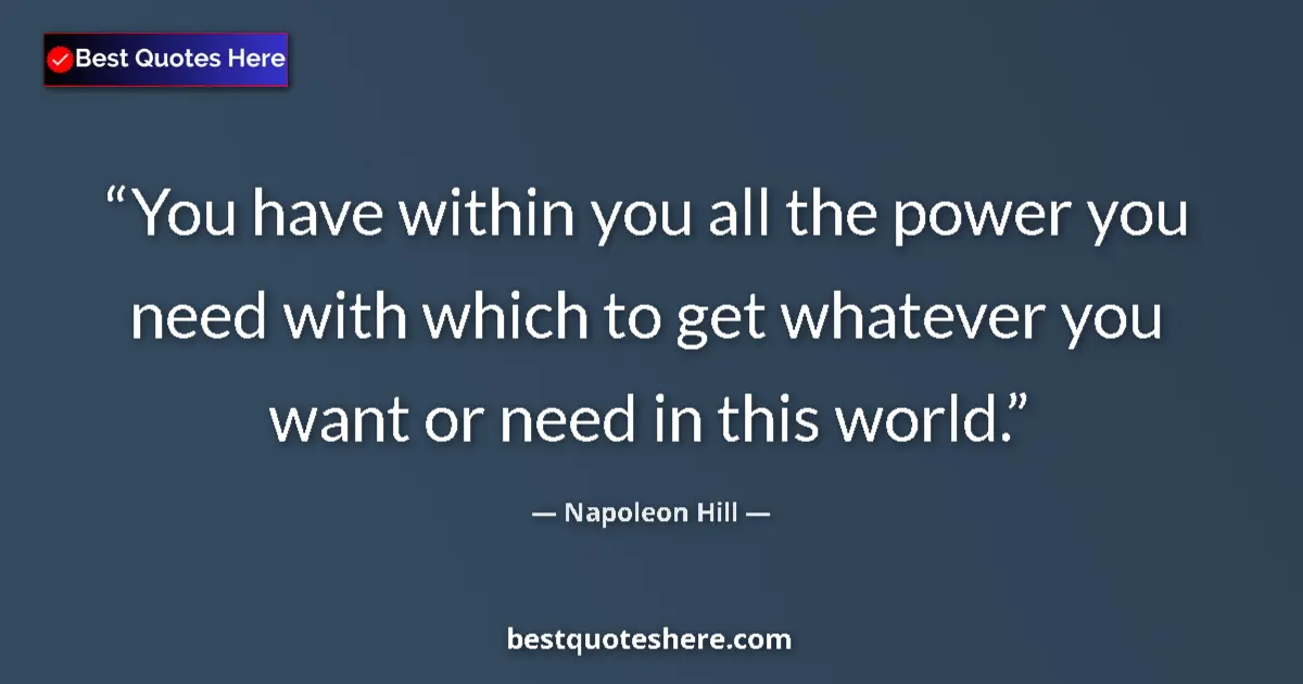 Quote by Napoleon Hill: You have within you all the power you need with which to get whatever you want or need in this world...