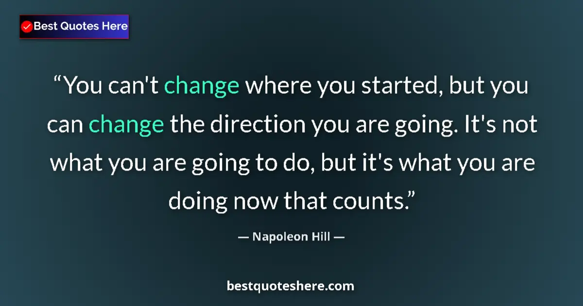 Quote by Napoleon Hill: You can't change where you started, but you can change the direction you are going. It's not what yo...
