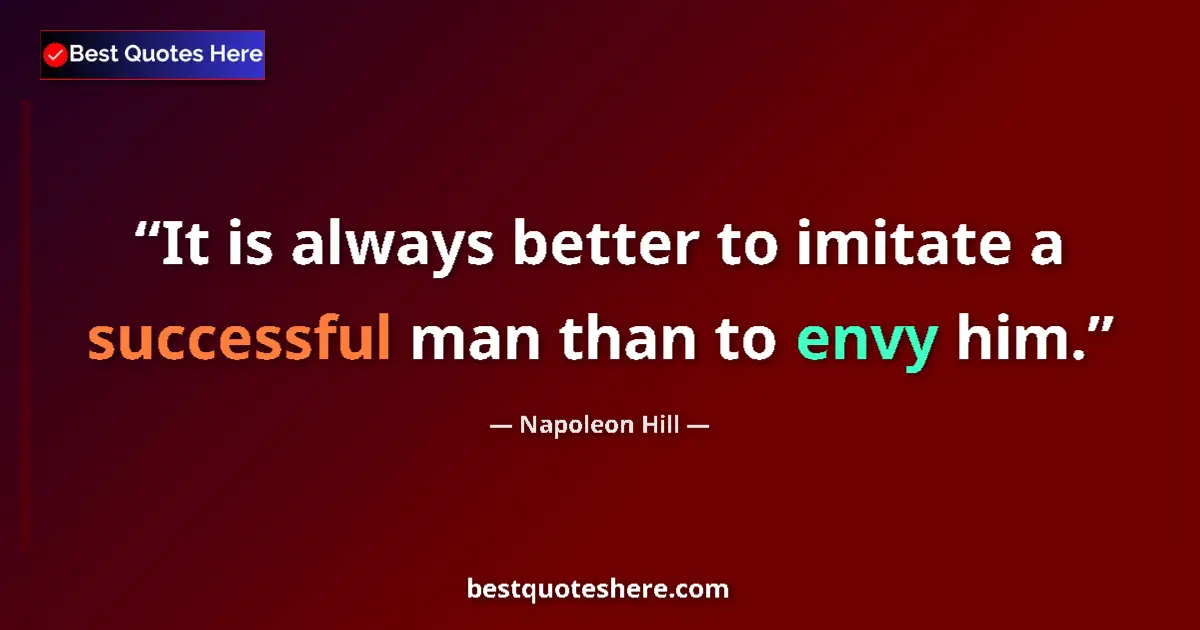 Quote by Napoleon Hill: It is always better to imitate a successful man than to envy him....