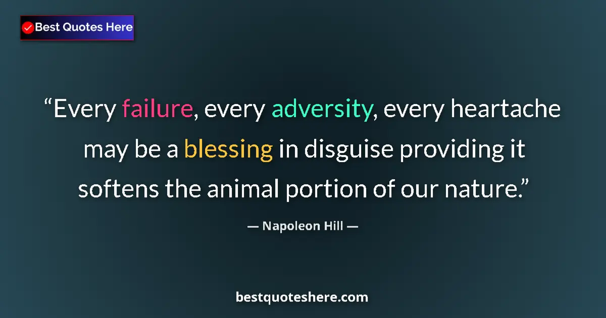 Quote by Napoleon Hill: Every failure, every adversity, every heartache may be a blessing in disguise providing it softens t...