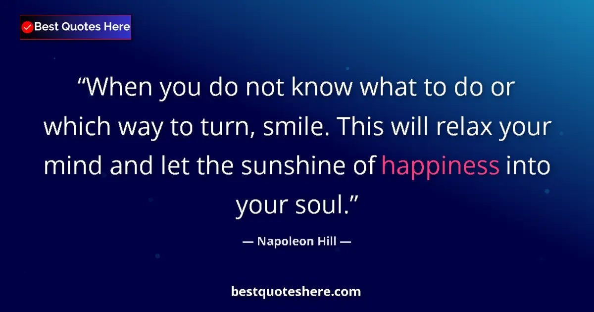 Quote by Napoleon Hill: When you do not know what to do or which way to turn, smile. This will relax your mind and let the s...