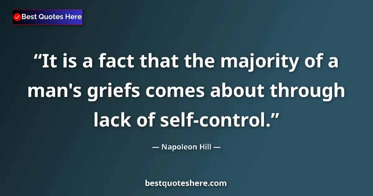 Quote by Napoleon Hill: It is a fact that the majority of a man's griefs comes about through lack of self-control....