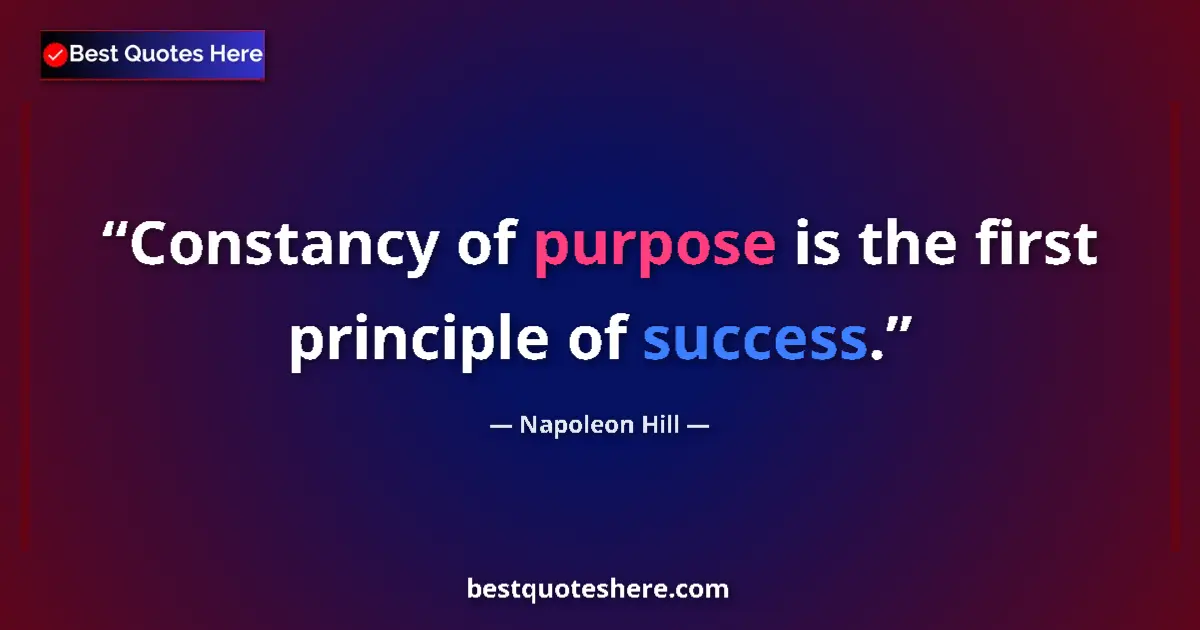 Image for the quote by Napoleon Hill: Constancy of purpose is the first principle of success....