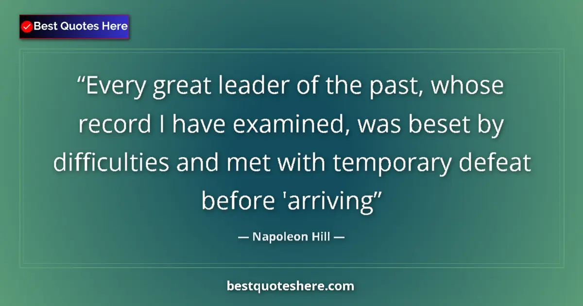 Image for the quote by Napoleon Hill: Every great leader of the past, whose record I have examined, was beset by difficulties and met with...