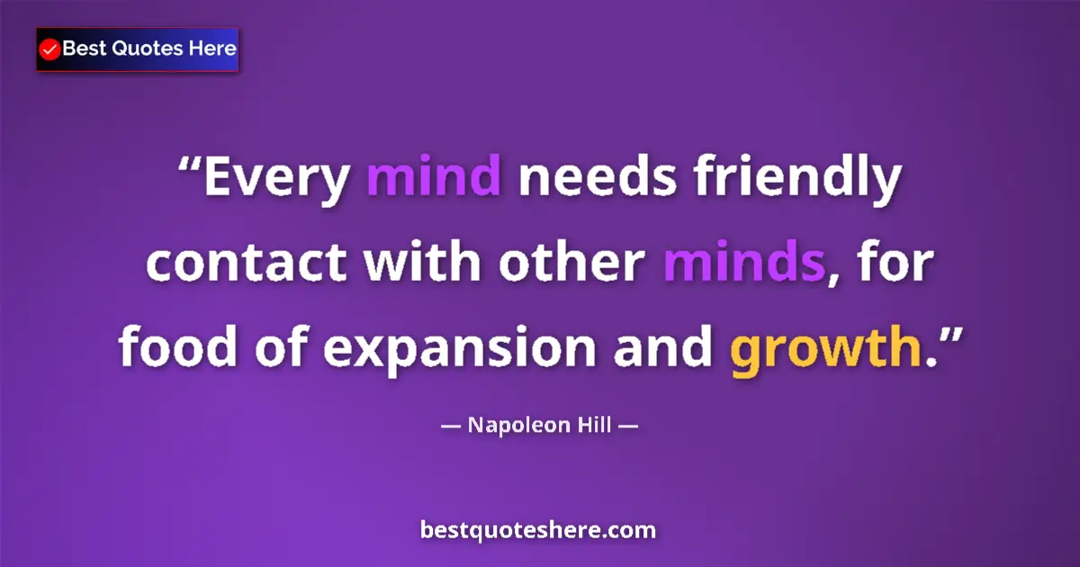 Image for the quote by Napoleon Hill: Every mind needs friendly contact with other minds, for food of expansion and growth....