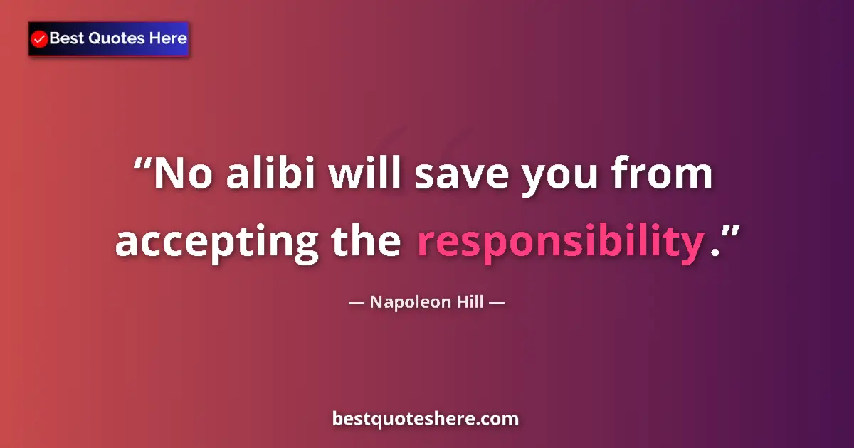 Quote by Napoleon Hill: No alibi will save you from accepting the responsibility....