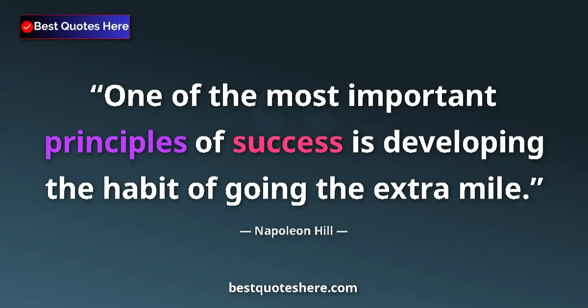 Quote by Napoleon Hill: One of the most important principles of success is developing the habit of going the extra mile....