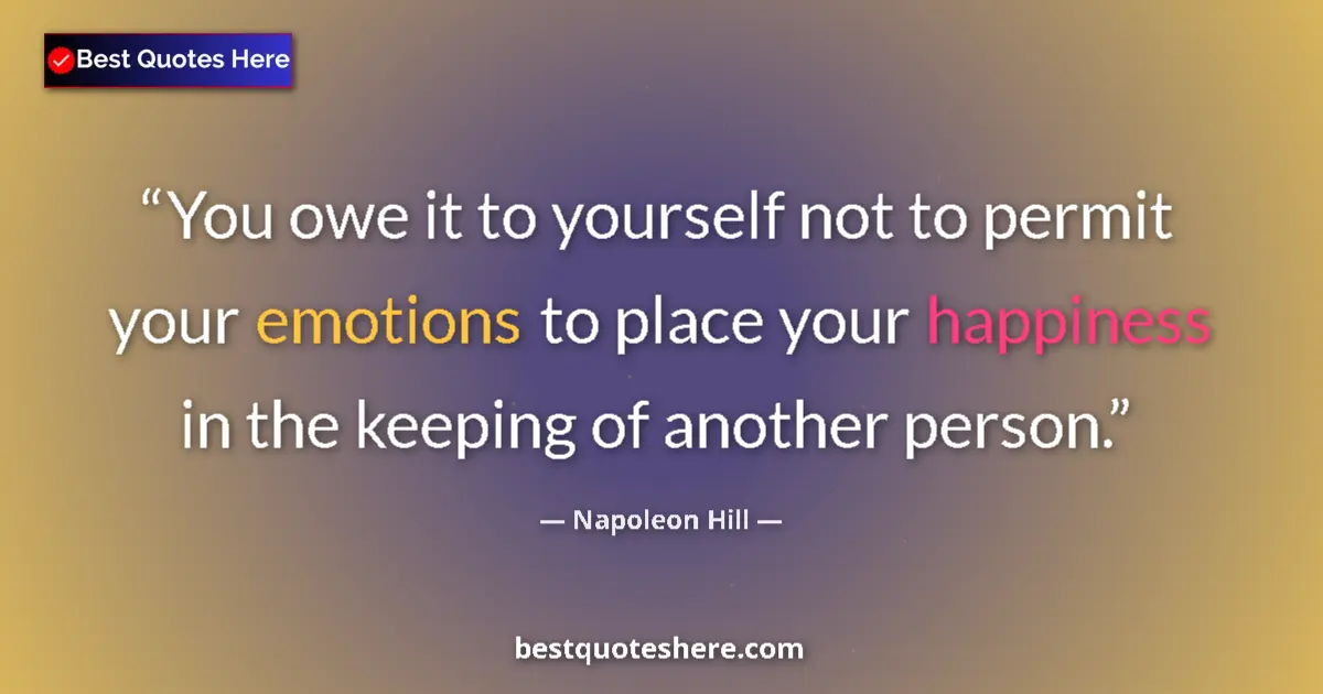 Quote by Napoleon Hill: You owe it to yourself not to permit your emotions to place your happiness in the keeping of another...