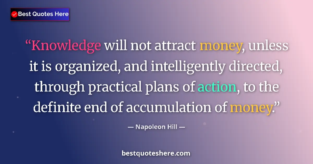 Quote by Napoleon Hill: Knowledge will not attract money, unless it is organized, and intelligently directed, through practi...