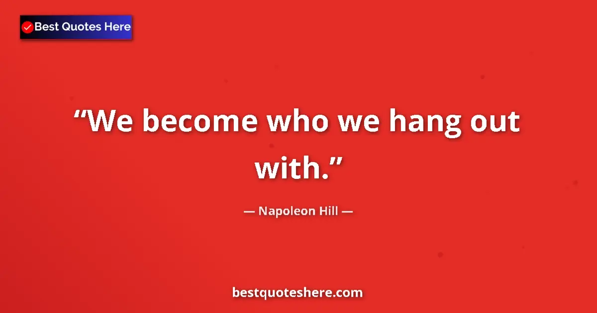 Quote by Napoleon Hill: We become who we hang out with.