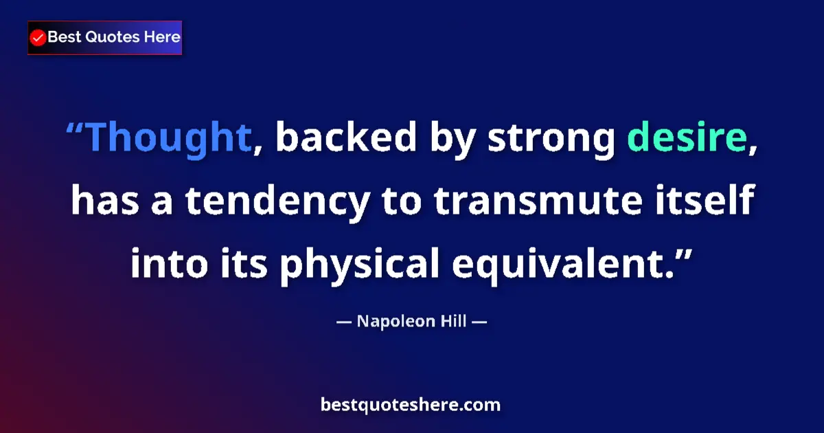 Quote by Napoleon Hill: Thought, backed by strong desire, has a tendency to transmute itself into its physical equivalent....
