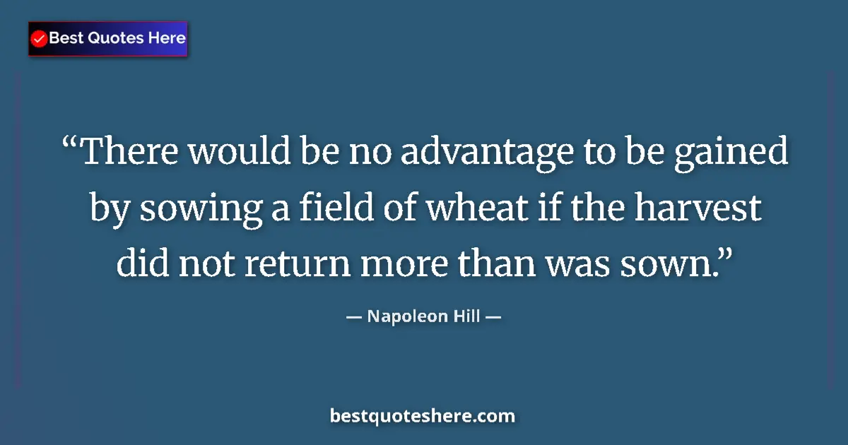 Quote by Napoleon Hill: There would be no advantage to be gained by sowing a field of wheat if the harvest did not return mo...
