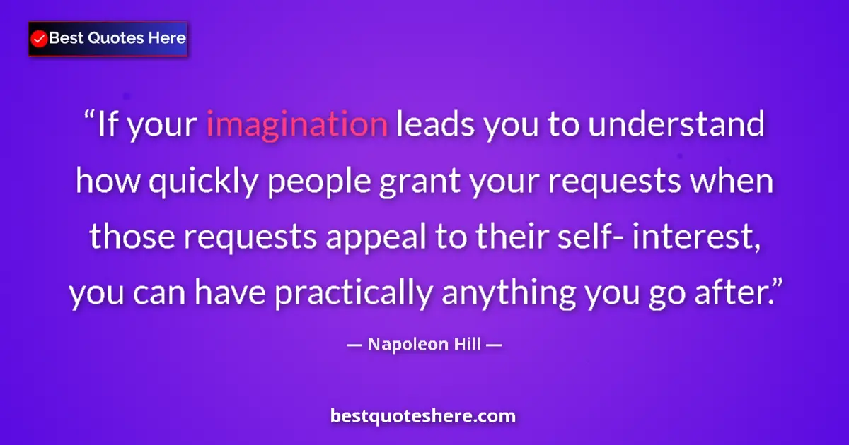 Quote by Napoleon Hill: If your imagination leads you to understand how quickly people grant your requests when those reques...