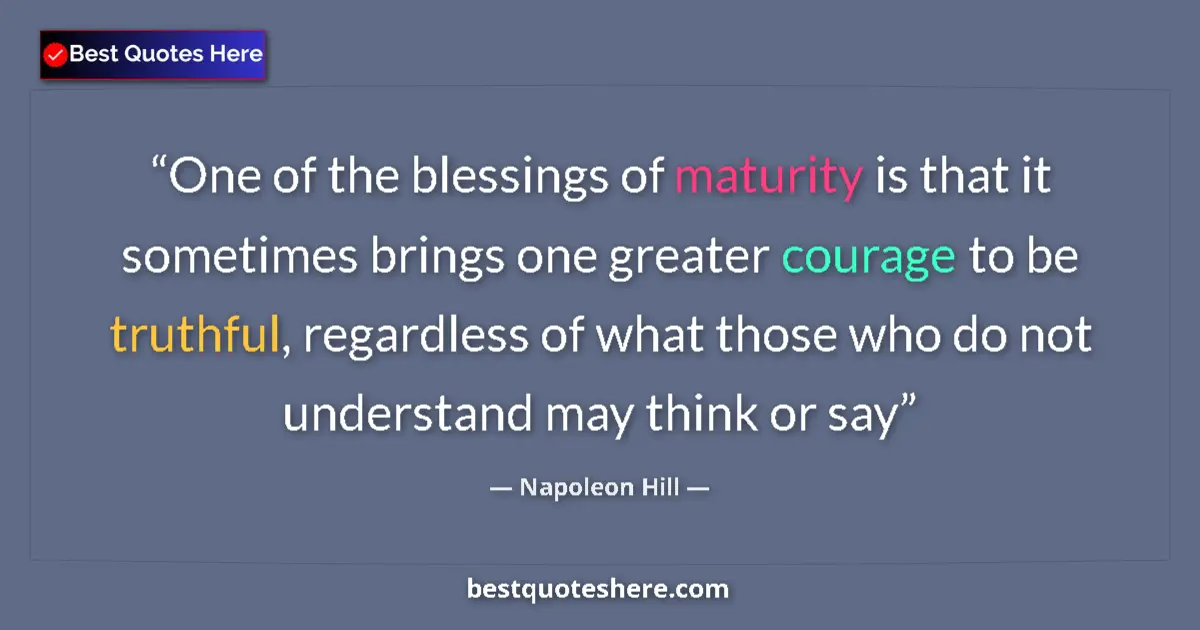 Quote by Napoleon Hill: One of the blessings of maturity is that it sometimes brings one greater courage to be truthful, reg...