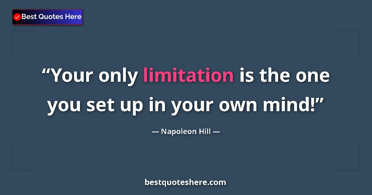 Quote by Napoleon Hill: Your only limitation is the one you set up in your own mind!...
