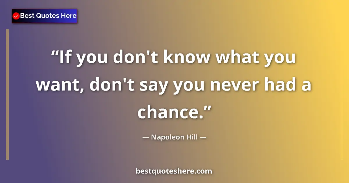 Image for the quote by Napoleon Hill: If you don't know what you want, don't say you never had a chance....