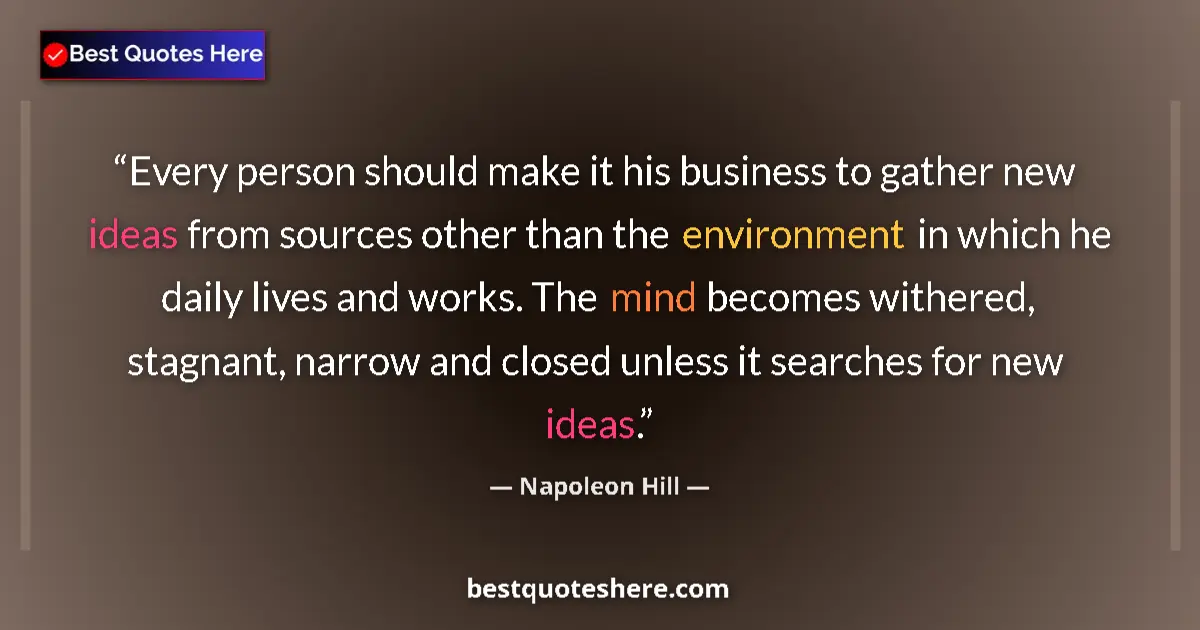 Quote by Napoleon Hill: Every person should make it his business to gather new ideas from sources other than the environment...