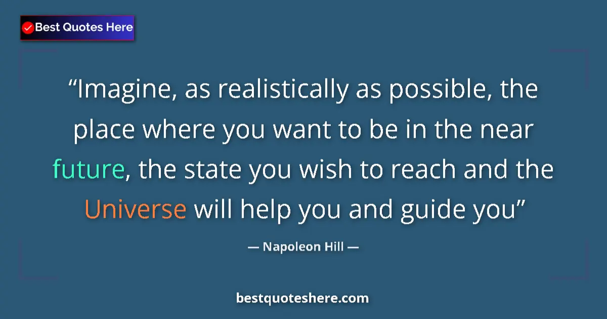 Quote by Napoleon Hill: Imagine, as realistically as possible, the place where you want to be in the near future, the state ...