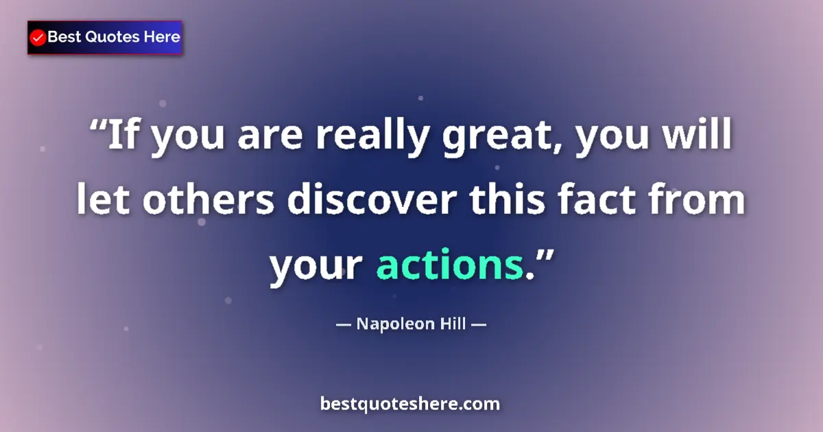 Quote by Napoleon Hill: If you are really great, you will let others discover this fact from your actions....