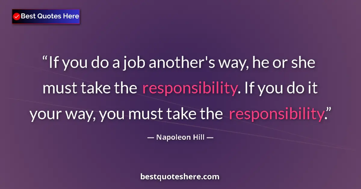Quote by Napoleon Hill: If you do a job another's way, he or she must take the responsibility. If you do it your way, you mu...
